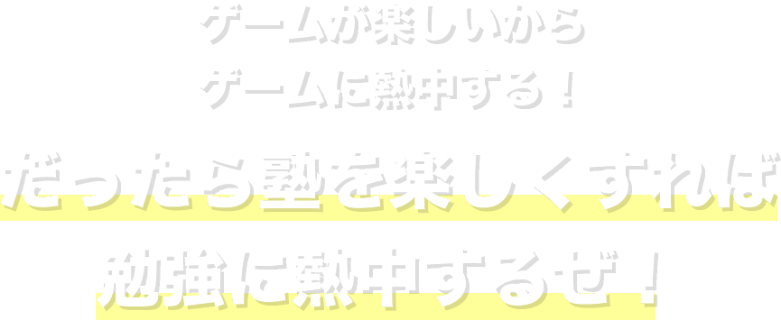 ゲームが楽しいからゲームに熱中する！だったら塾を楽しくすれば勉強に熱中するぜ！